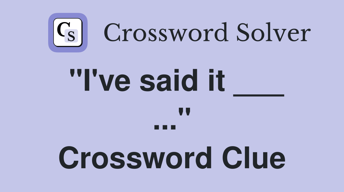 "I've said it ___ ..." Crossword Clue