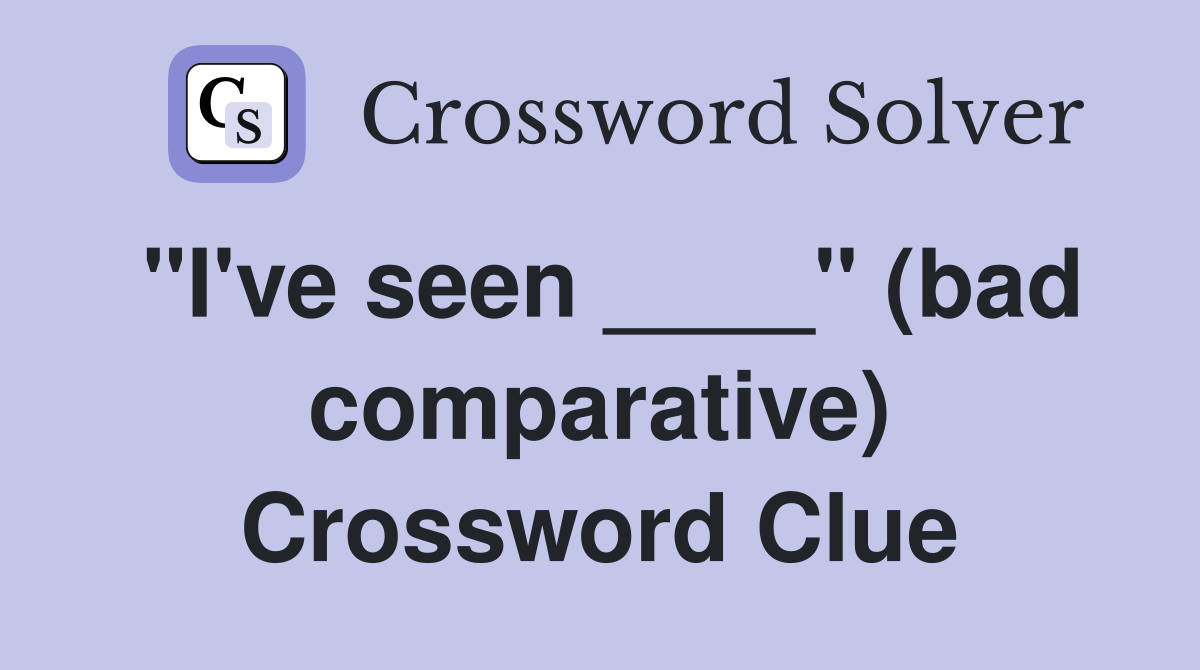 "I've seen ____" (bad comparative) Crossword Clue
