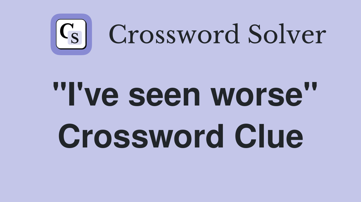 "I've seen worse" Crossword Clue