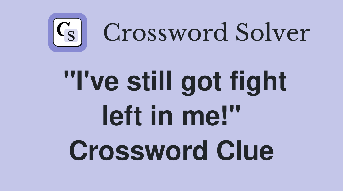"I've still got fight left in me!" Crossword Clue