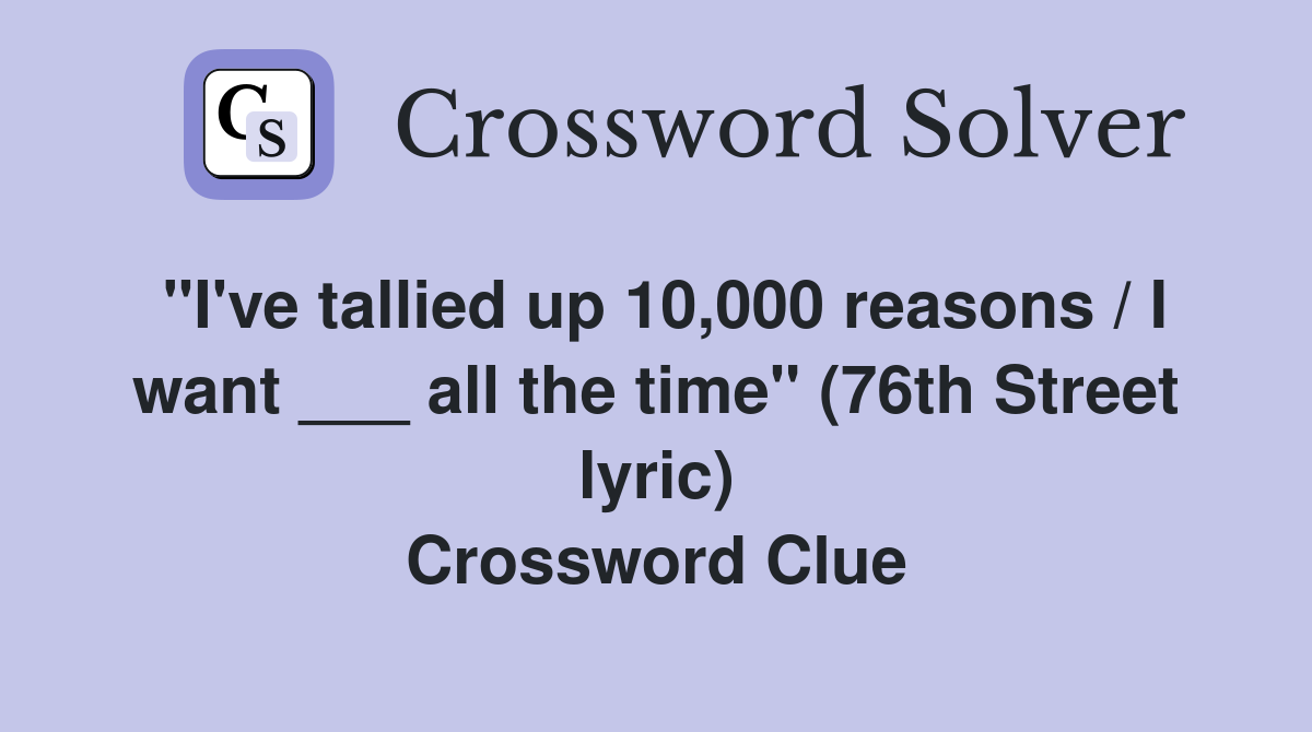 "I've tallied up 10,000 reasons / I want ___ all the time" (76th Street lyric) Crossword Clue