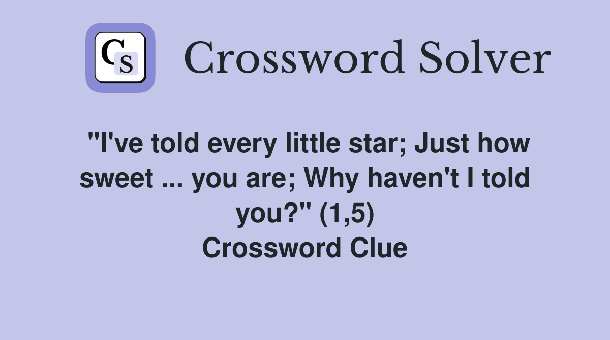 "I've told every little star; Just how sweet ... you are; Why haven't I told you?" (1,5) Crossword Clue