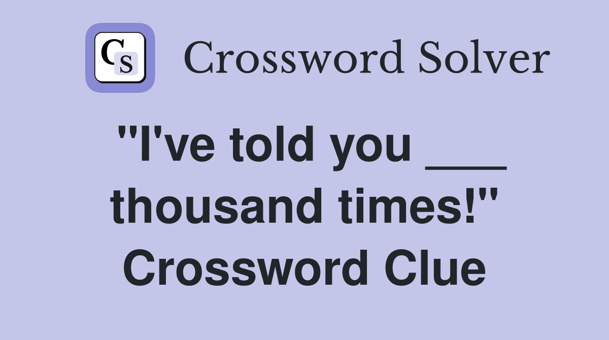 "I've told you ___ thousand times!" Crossword Clue