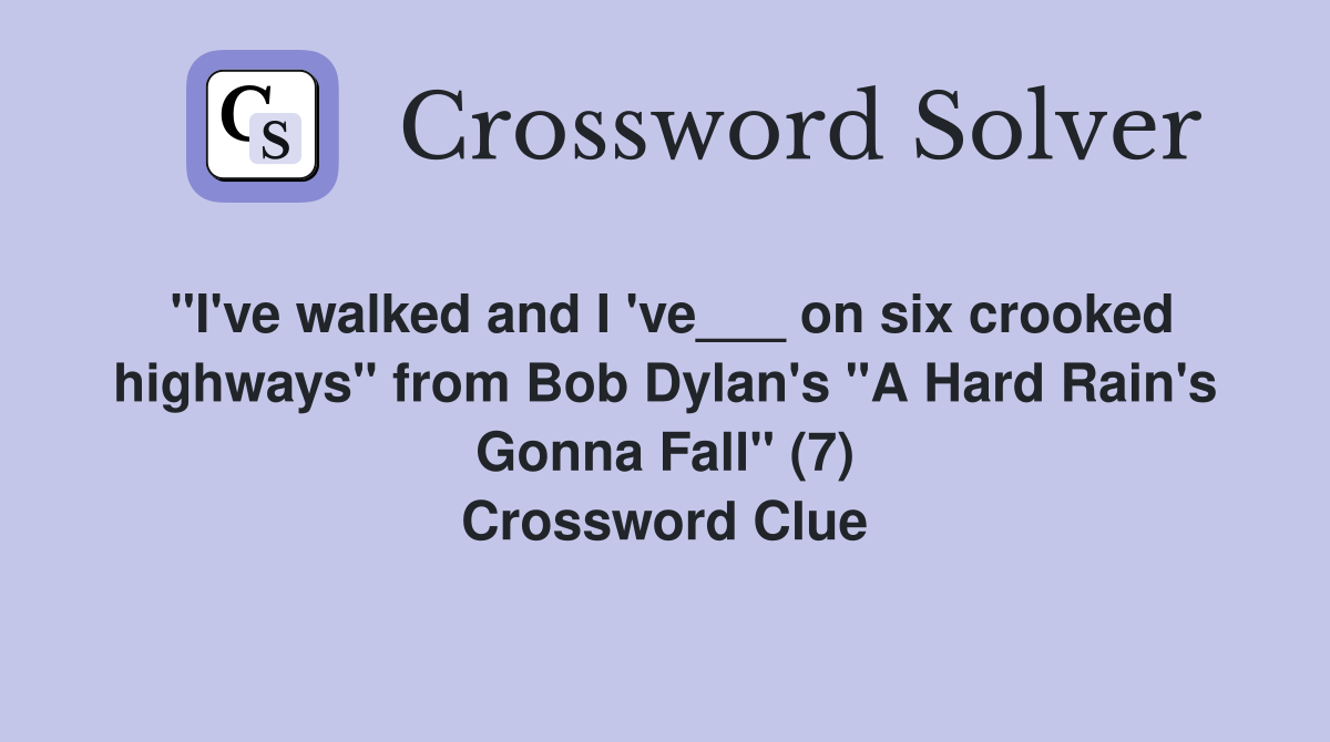 "I've walked and I 've___ on six crooked highways" from Bob Dylan's "A Hard Rain's Gonna Fall" (7) Crossword Clue
