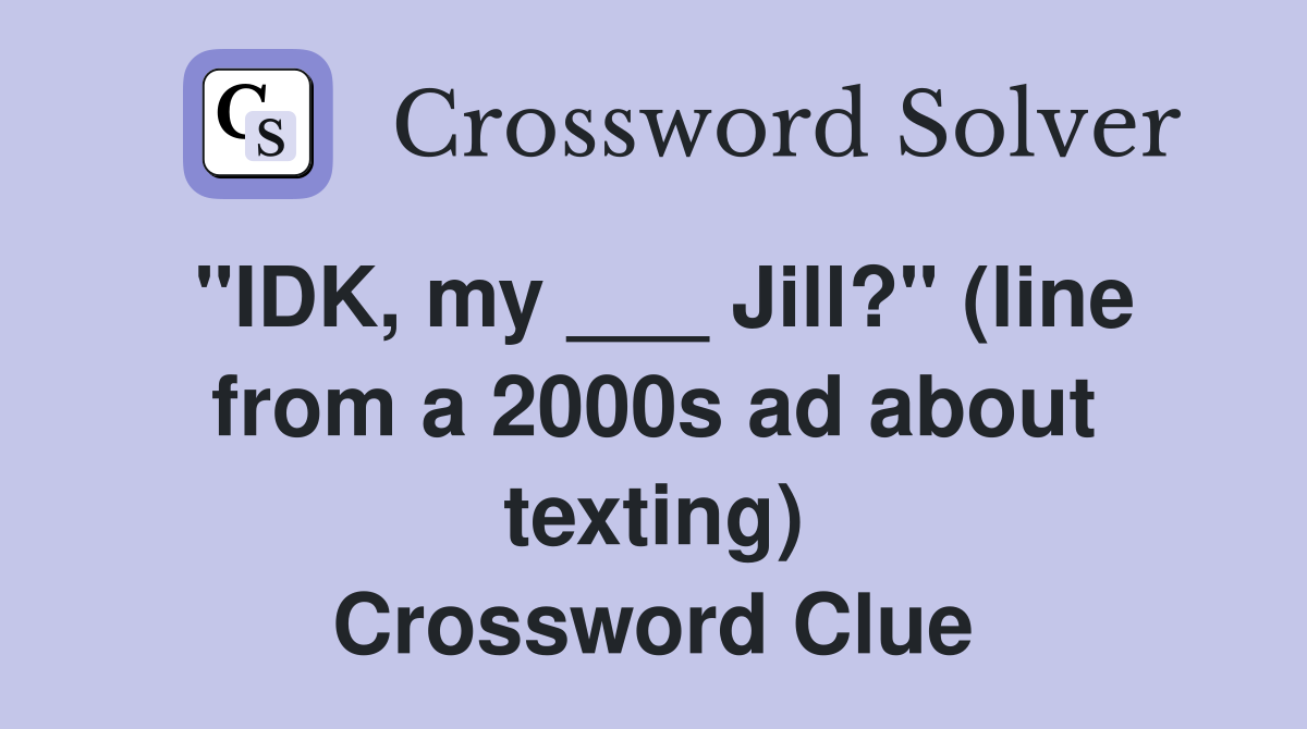 "IDK, my ___ Jill?" (line from a 2000s ad about texting) Crossword Clue