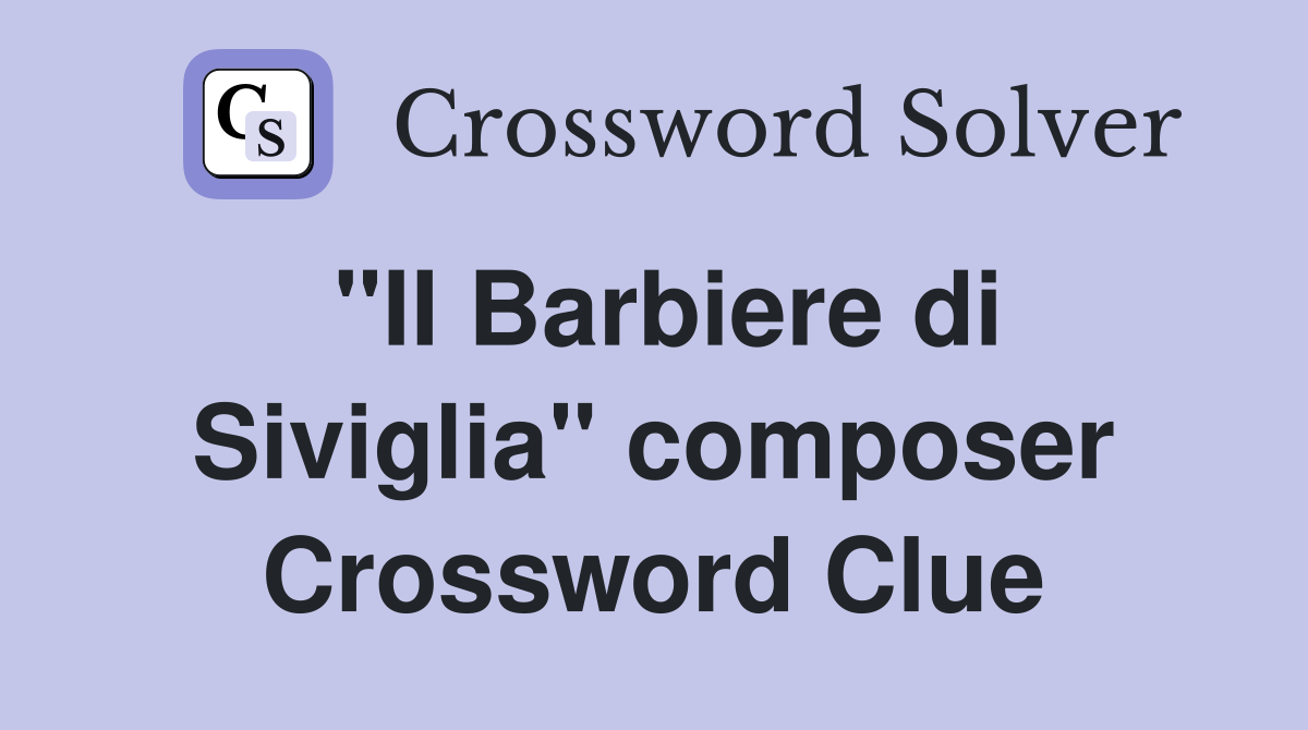 "II Barbiere di Siviglia" composer Crossword Clue