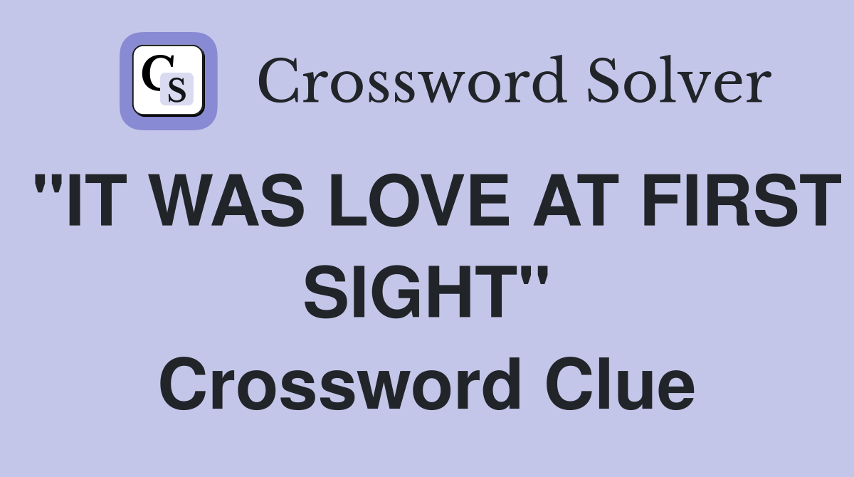 "IT WAS LOVE AT FIRST SIGHT" Crossword Clue