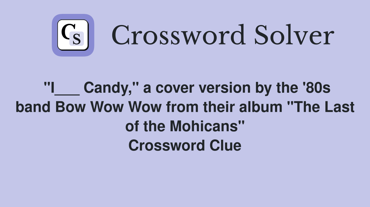 "I___ Candy," a cover version by the '80s band Bow Wow Wow from their album "The Last of the Mohicans" Crossword Clue