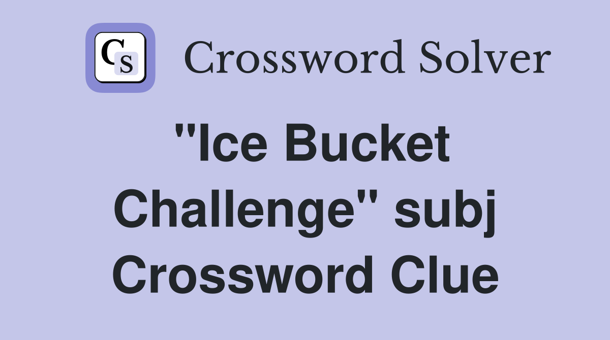 "Ice Bucket Challenge" subj Crossword Clue