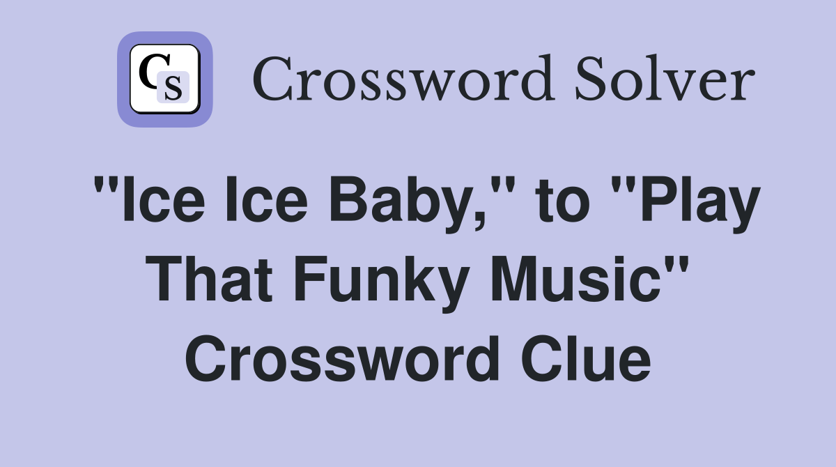 "Ice Ice Baby," to "Play That Funky Music" Crossword Clue