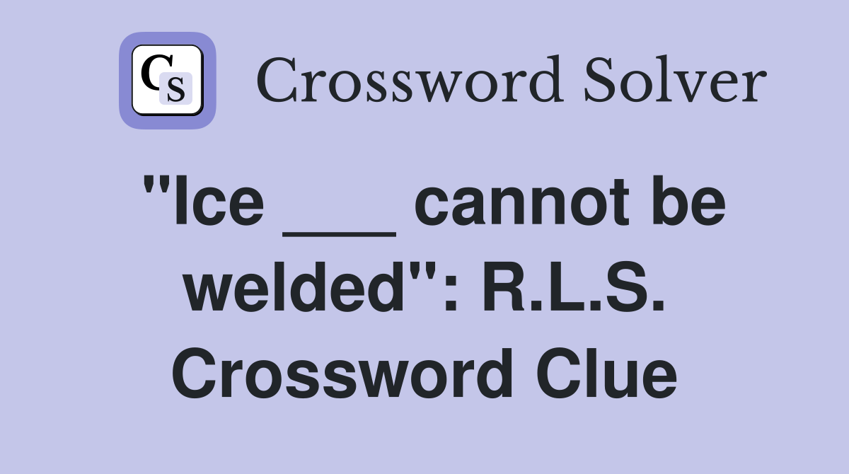"Ice ___ cannot be welded": R.L.S. Crossword Clue