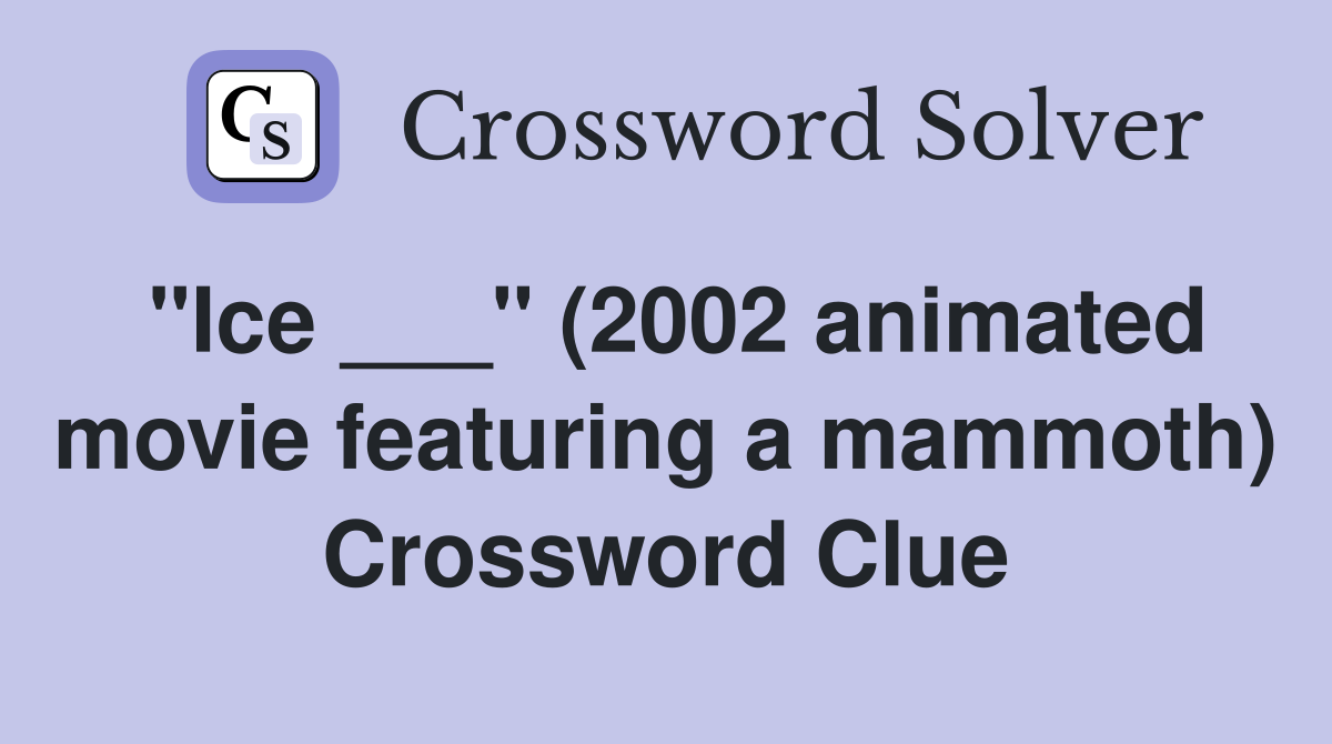 "Ice ___" (2002 animated movie featuring a mammoth) Crossword Clue