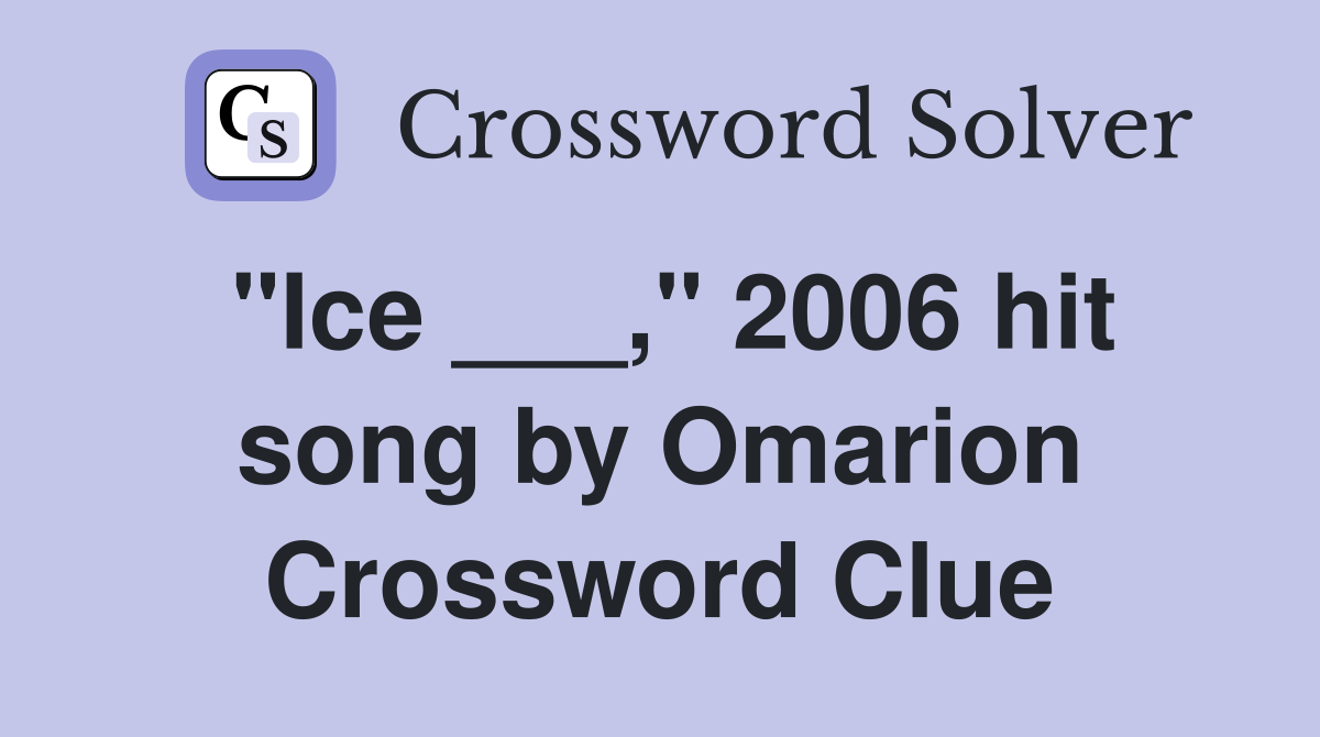 "Ice ___," 2006 hit song by Omarion Crossword Clue