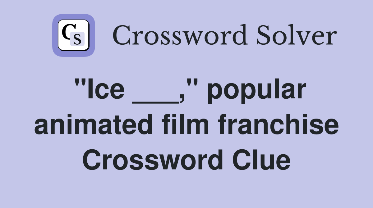 "Ice ___," popular animated film franchise Crossword Clue