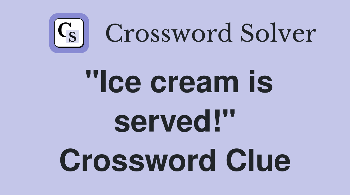 "Ice cream is served!" Crossword Clue