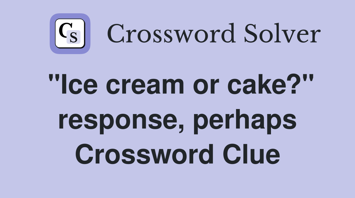 "Ice cream or cake?" response, perhaps Crossword Clue