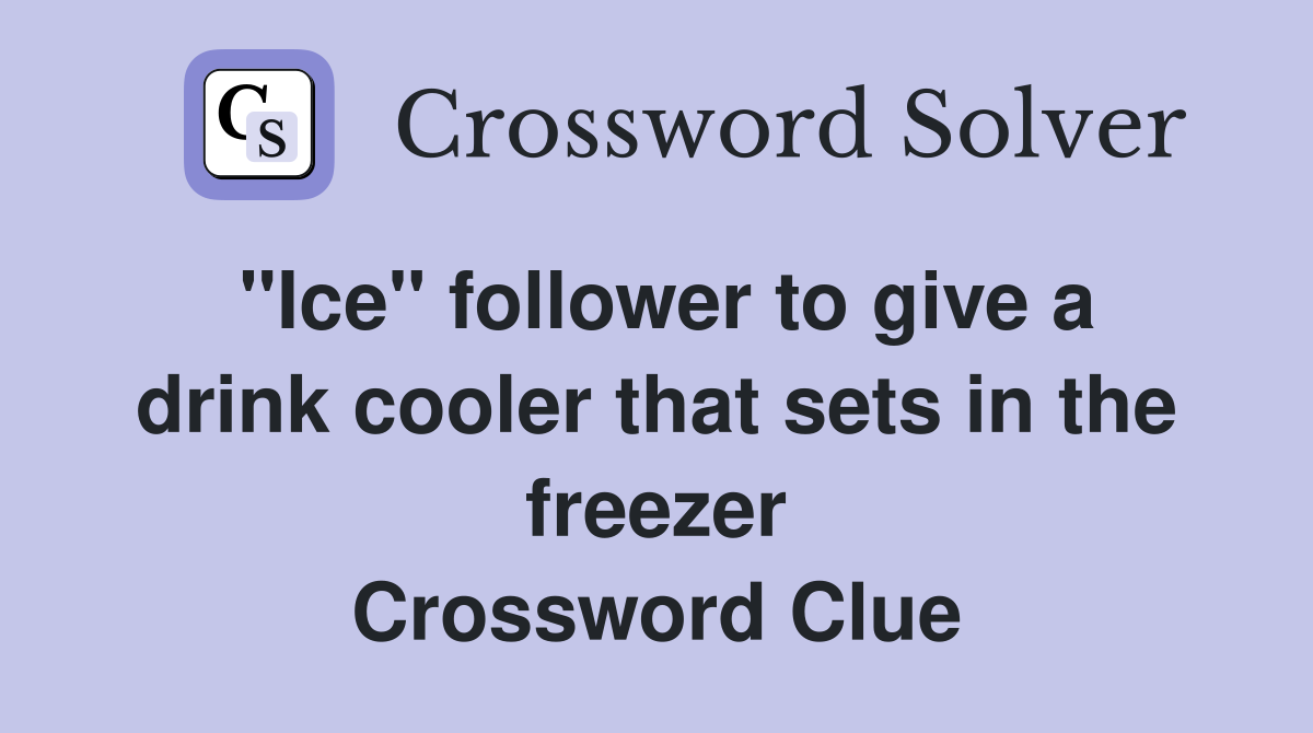 "Ice" follower to give a drink cooler that sets in the freezer Crossword Clue