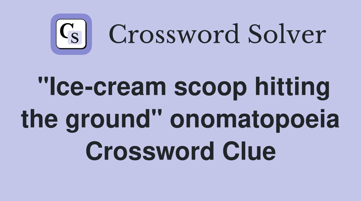 "Ice-cream scoop hitting the ground" onomatopoeia Crossword Clue