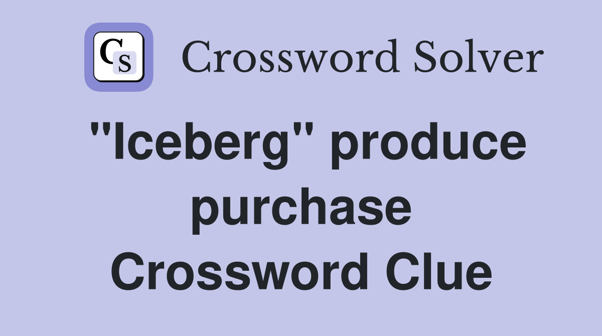 "Iceberg" produce purchase Crossword Clue