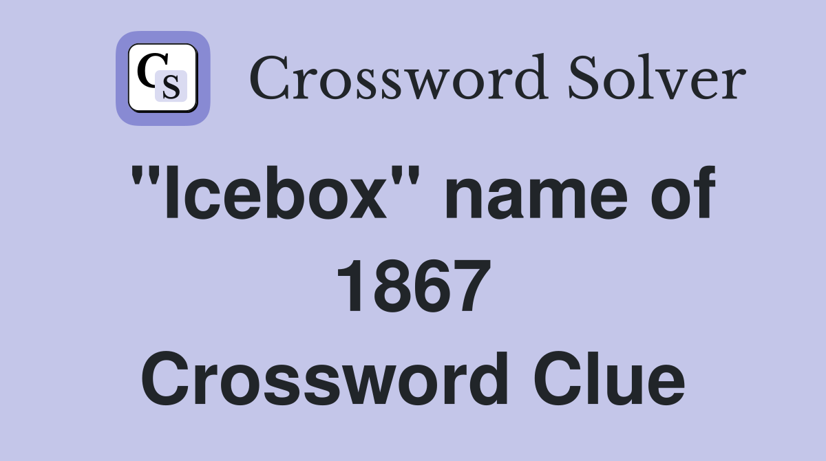 "Icebox" name of 1867 Crossword Clue