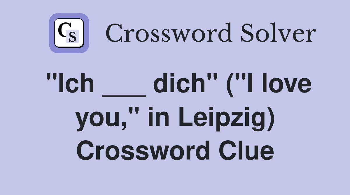"Ich ___ dich" ("I love you," in Leipzig) Crossword Clue