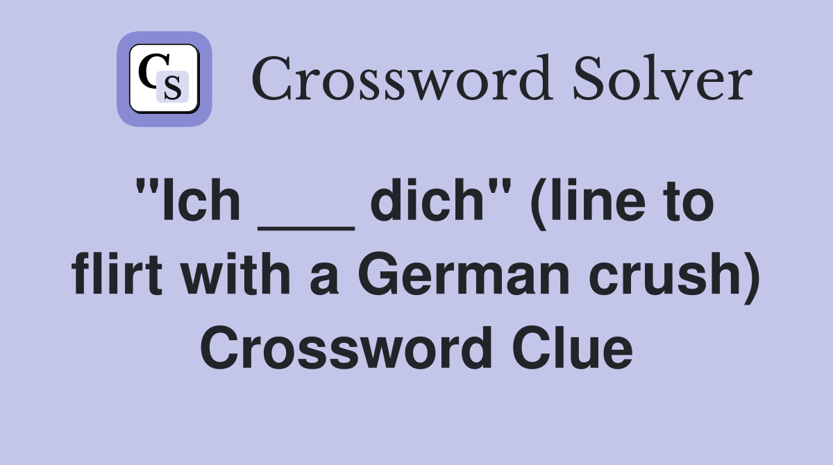 "Ich ___ dich" (line to flirt with a German crush) Crossword Clue