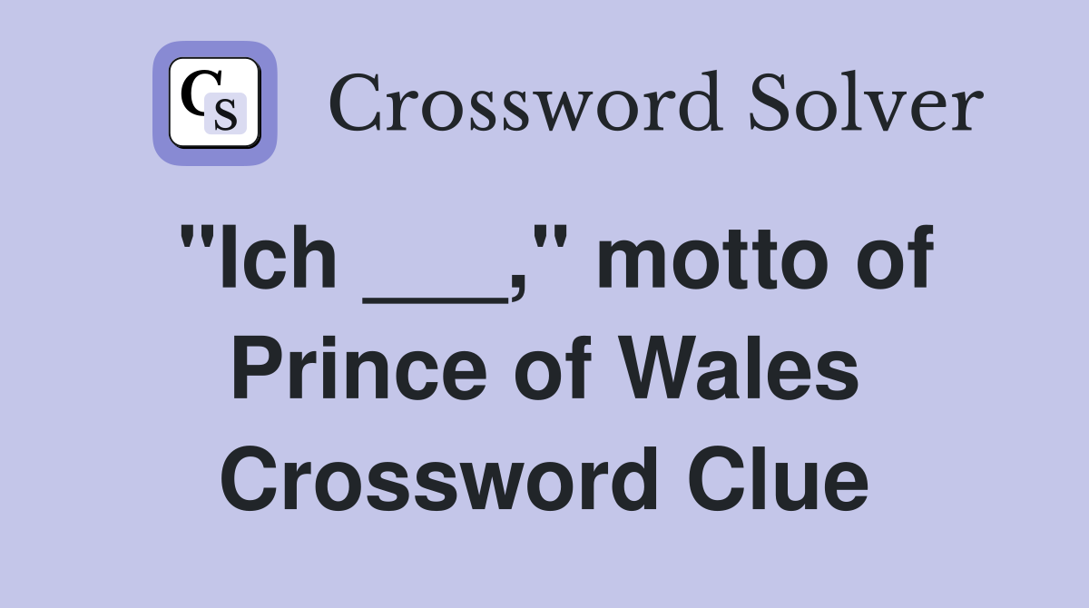 "Ich ___," motto of Prince of Wales Crossword Clue