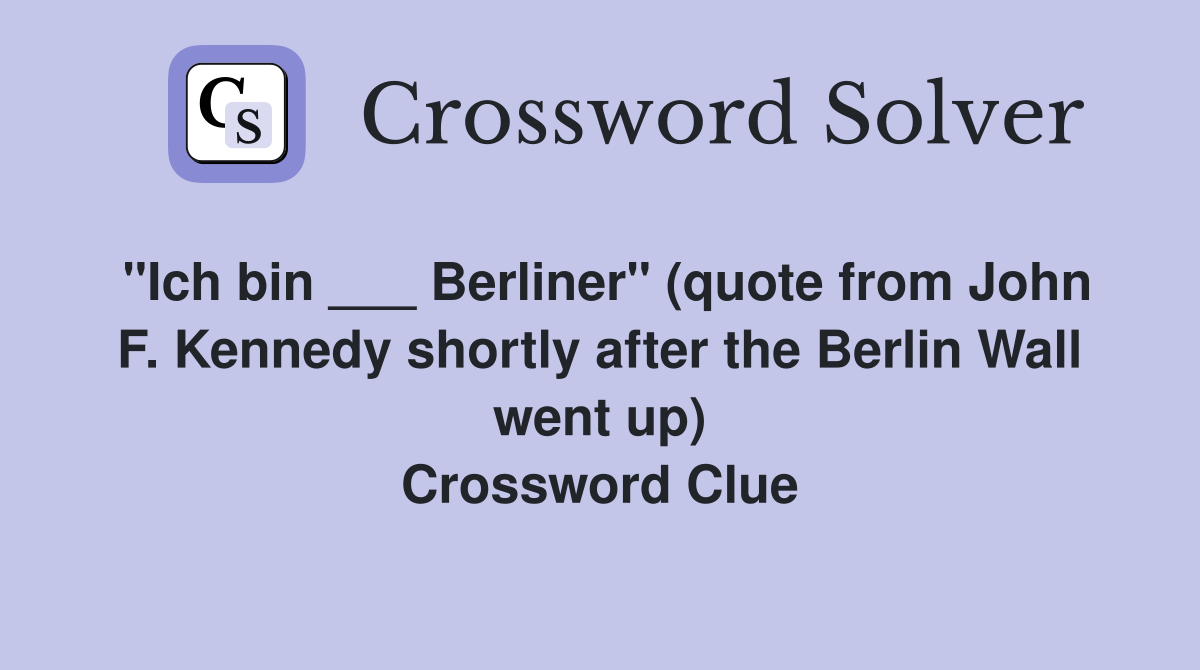 "Ich bin ___ Berliner" (quote from John F. Kennedy shortly after the Berlin Wall went up) Crossword Clue