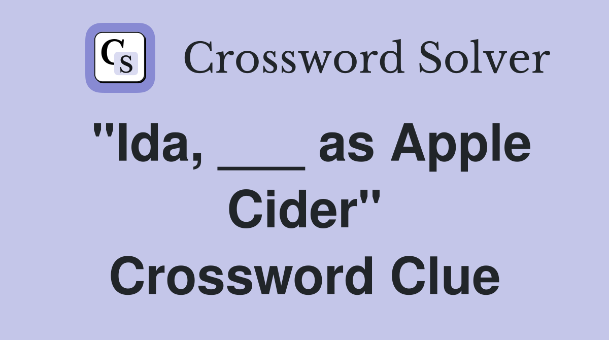 "Ida, ___ as Apple Cider" Crossword Clue