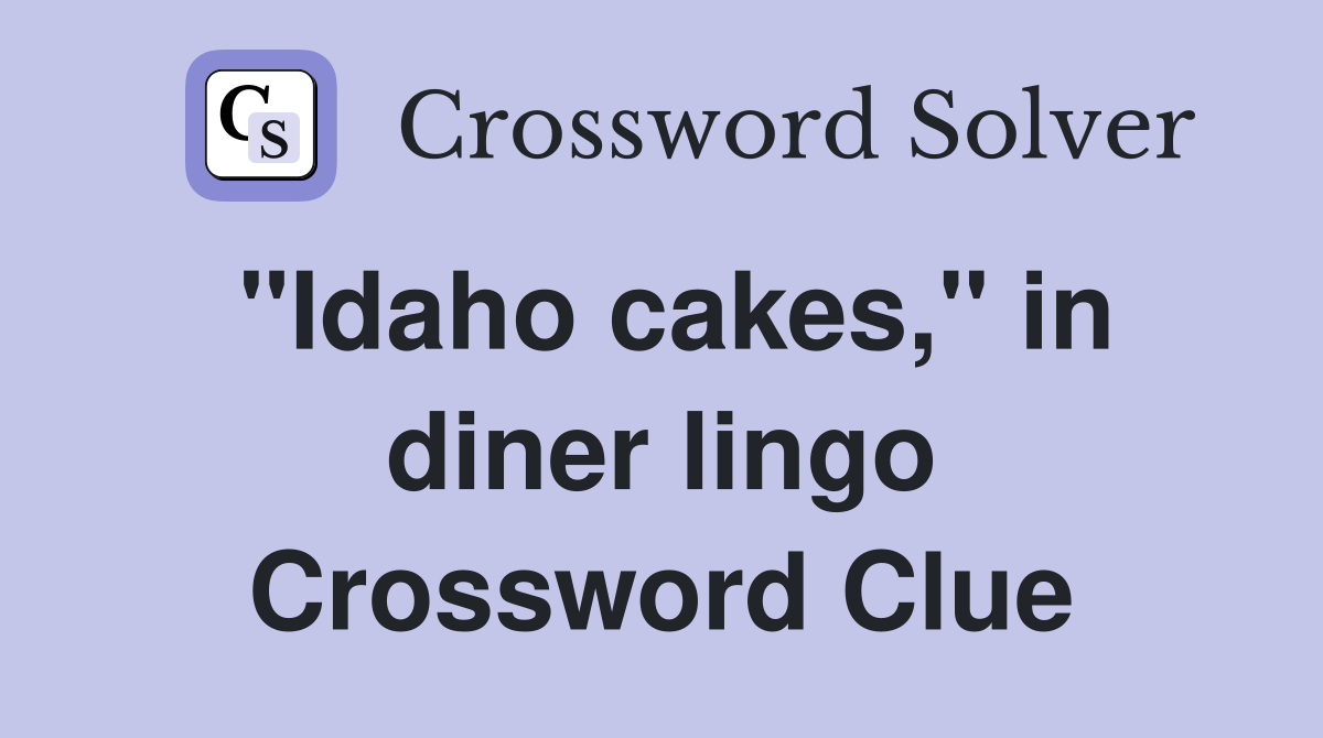 "Idaho cakes," in diner lingo Crossword Clue