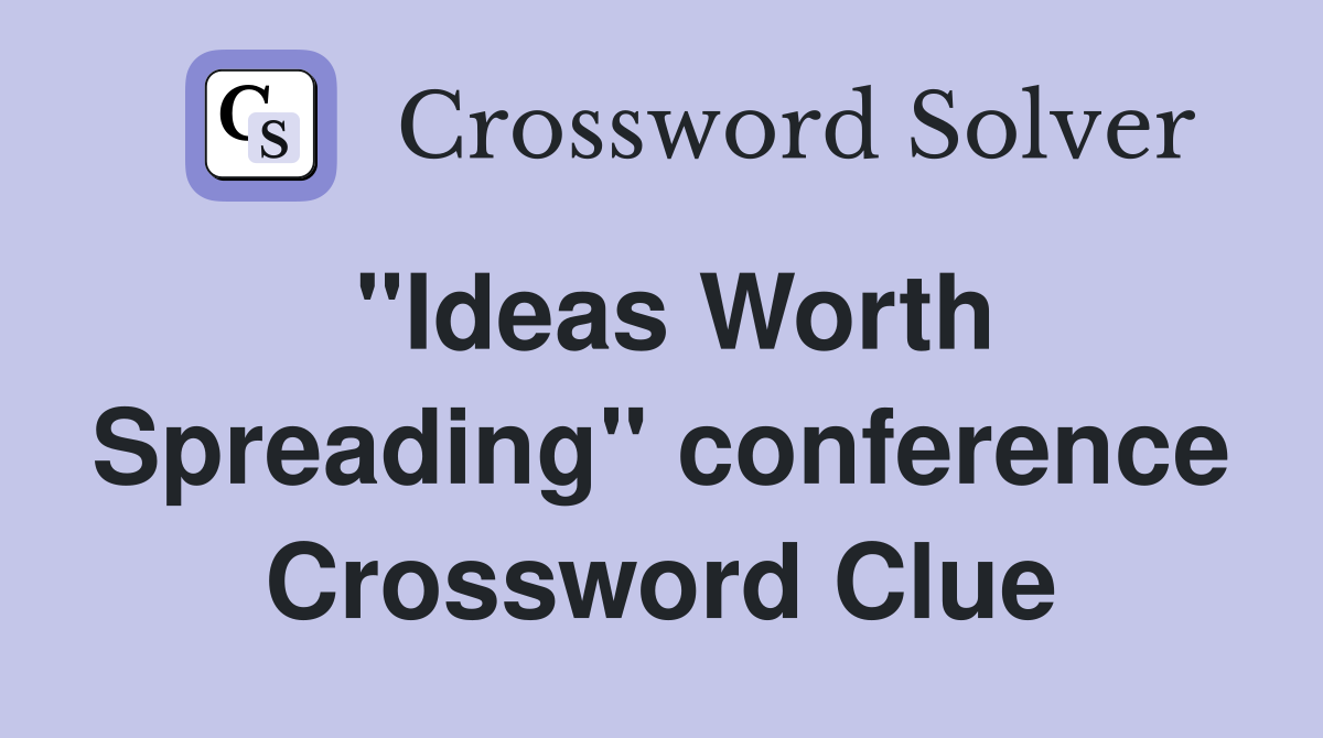 "Ideas Worth Spreading" conference Crossword Clue
