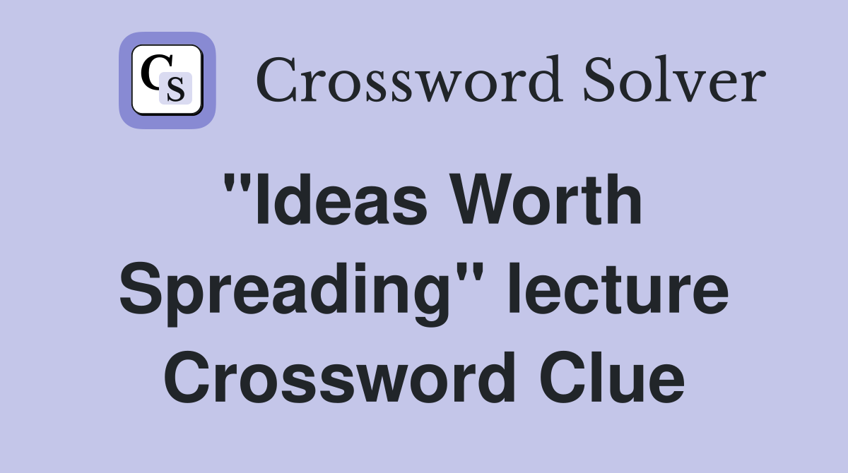 "Ideas Worth Spreading" lecture Crossword Clue