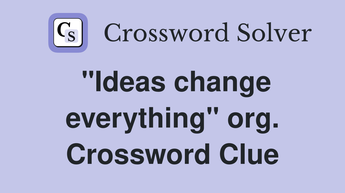 "Ideas change everything" org. Crossword Clue