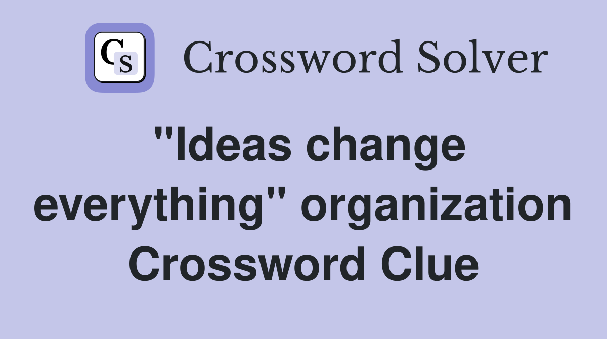 "Ideas change everything" organization Crossword Clue
