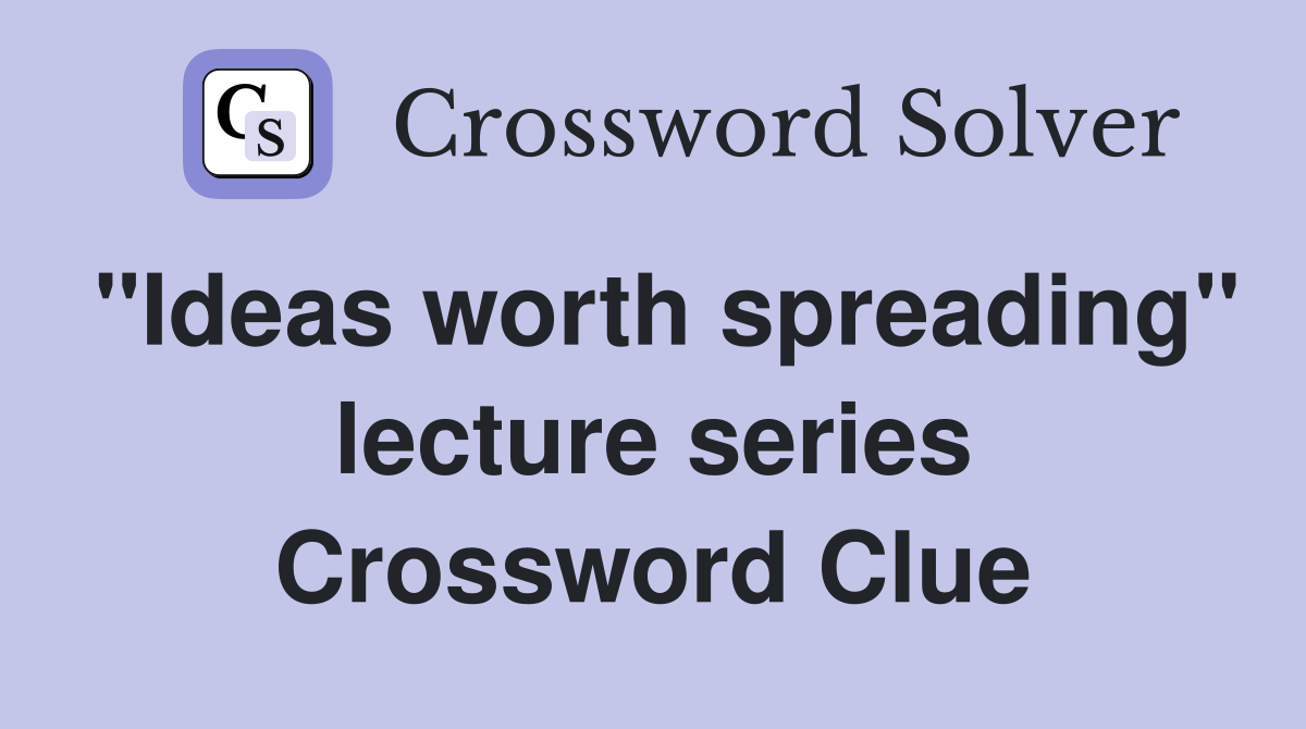 "Ideas worth spreading" lecture series Crossword Clue