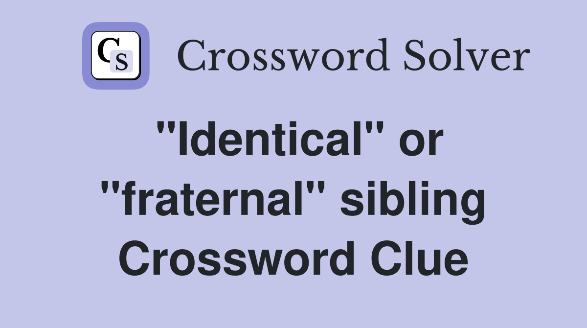 "Identical" or "fraternal" sibling Crossword Clue