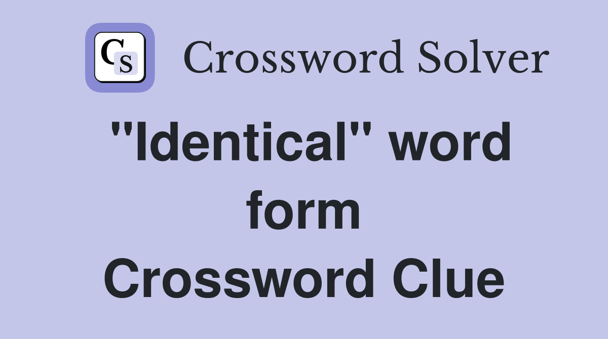 "Identical" word form Crossword Clue