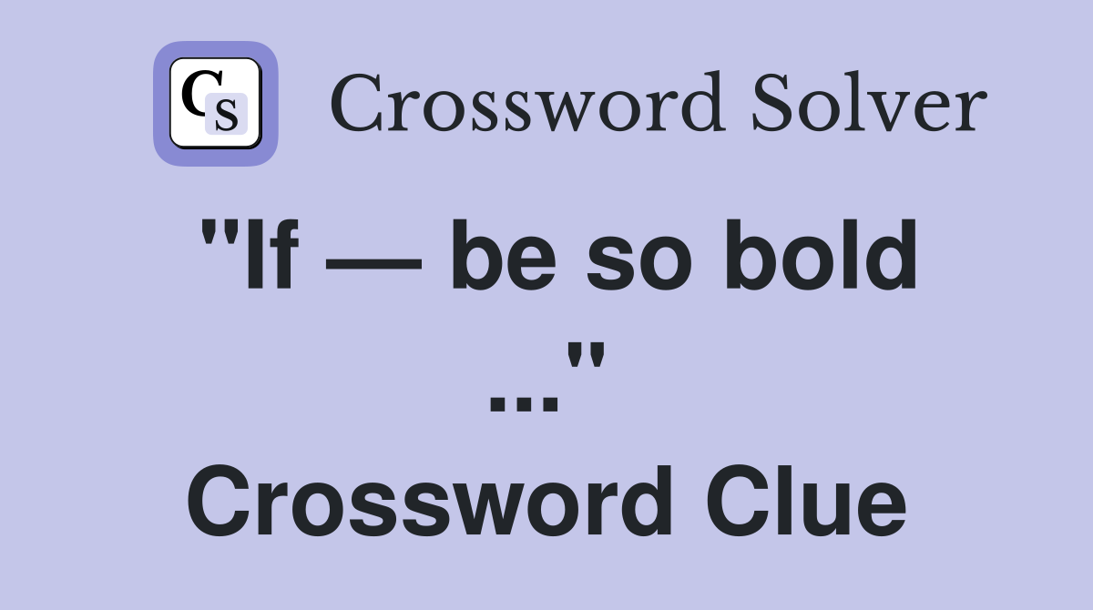 "If — be so bold ..." Crossword Clue