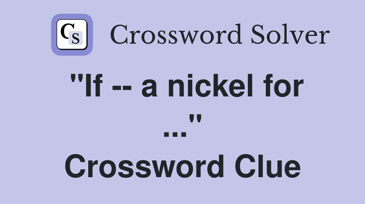 "If -- a nickel for ..." Crossword Clue