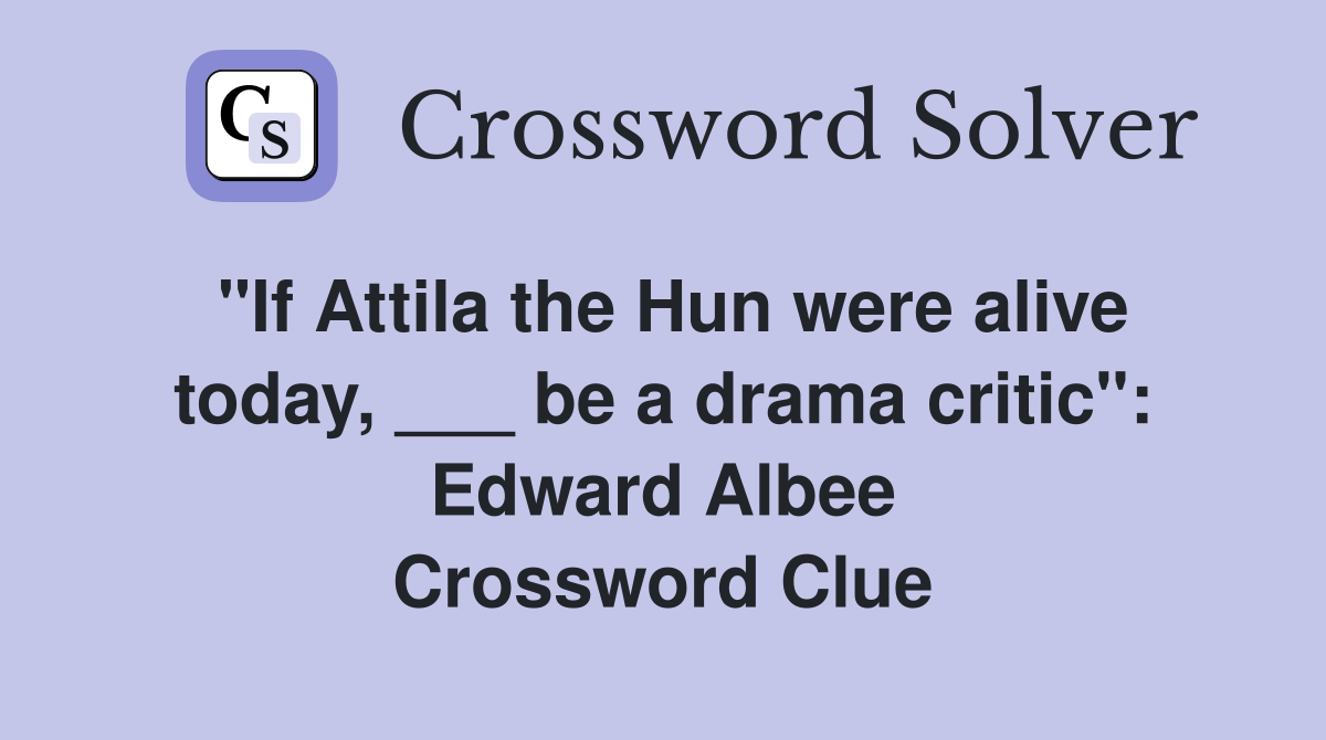 "If Attila the Hun were alive today, ___ be a drama critic": Edward Albee Crossword Clue