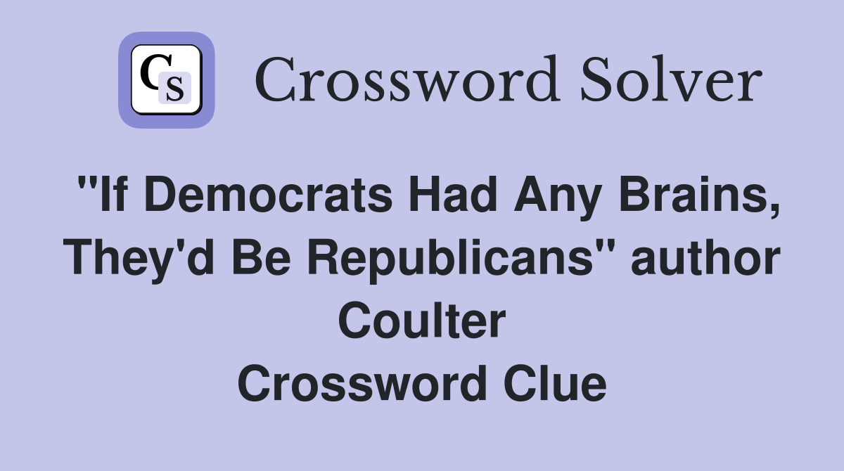 "If Democrats Had Any Brains, They'd Be Republicans" author Coulter Crossword Clue