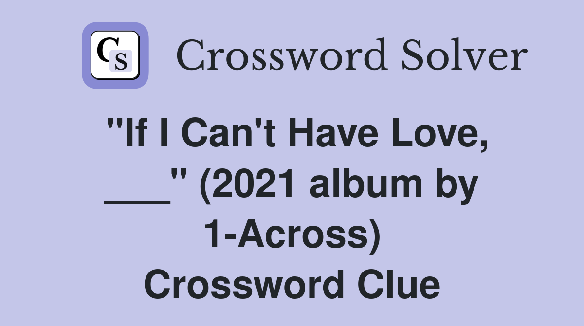 "If I Can't Have Love, ___" (2021 album by 1-Across) Crossword Clue