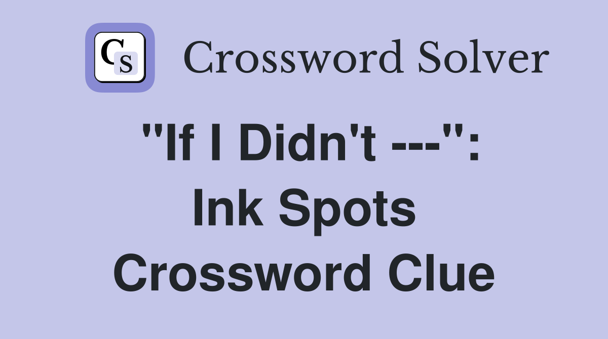 "If I Didn't ---": Ink Spots Crossword Clue