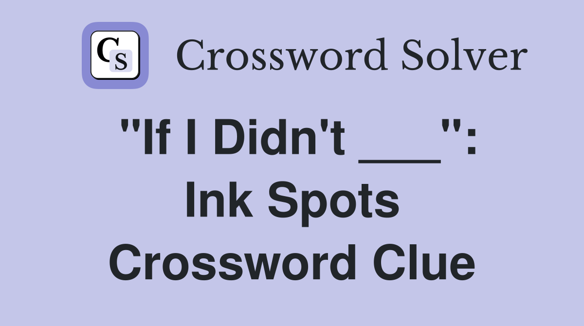"If I Didn't ___": Ink Spots Crossword Clue