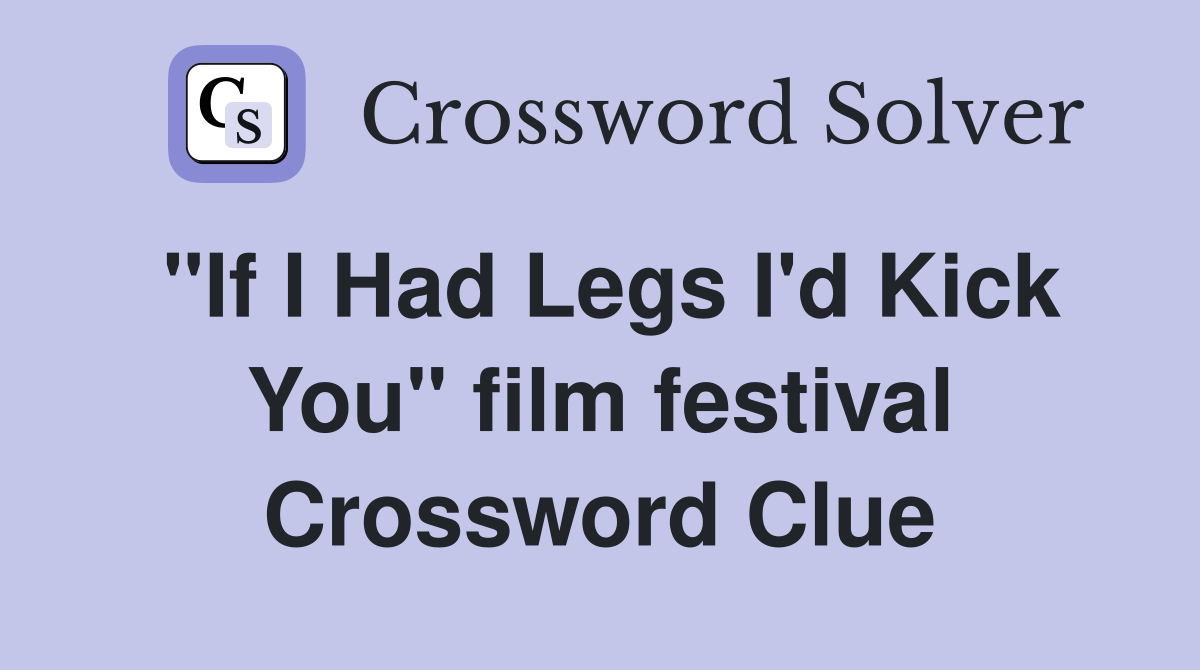 "If I Had Legs I'd Kick You" film festival Crossword Clue