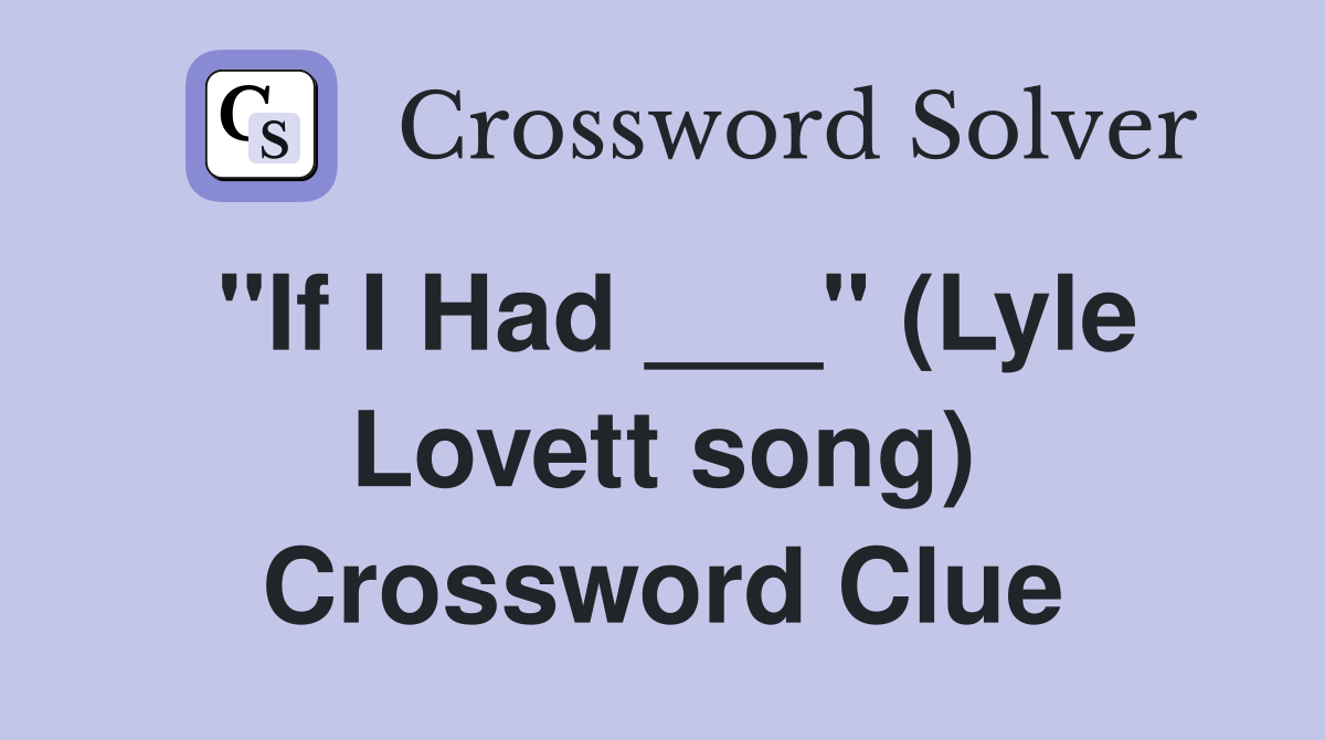 "If I Had ___" (Lyle Lovett song) Crossword Clue