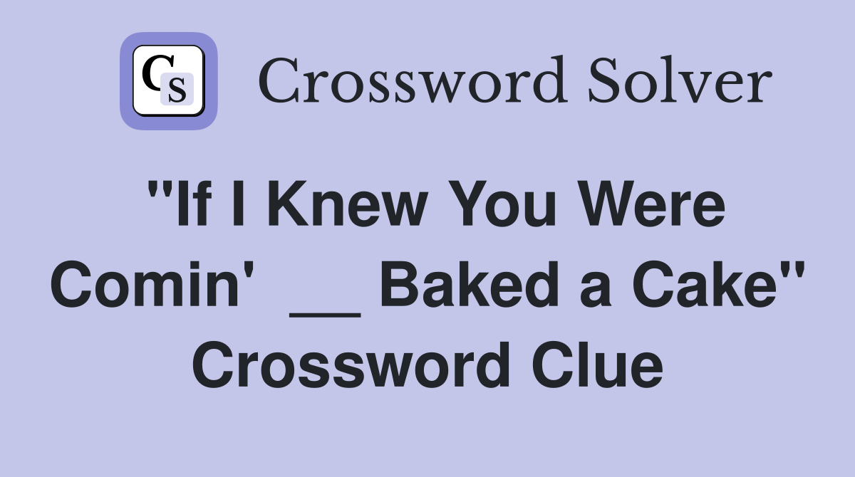 "If I Knew You Were Comin'  __ Baked a Cake" Crossword Clue