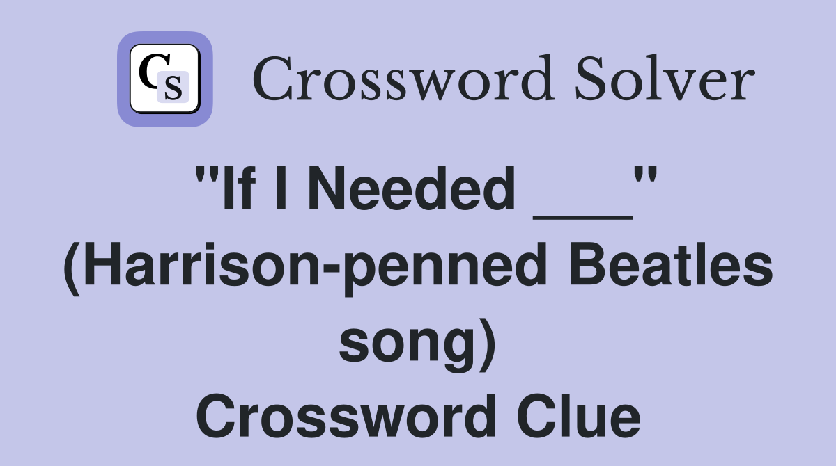"If I Needed ___" (Harrison-penned Beatles song) Crossword Clue