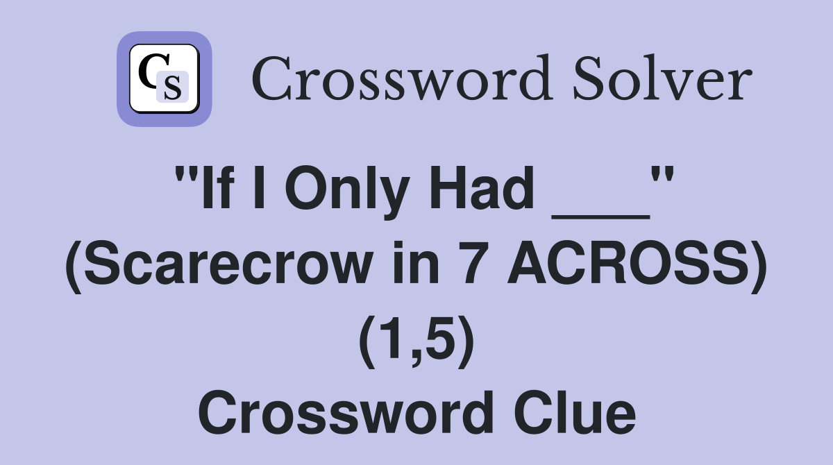 "If I Only Had ___" (Scarecrow in 7 ACROSS) (1,5) Crossword Clue