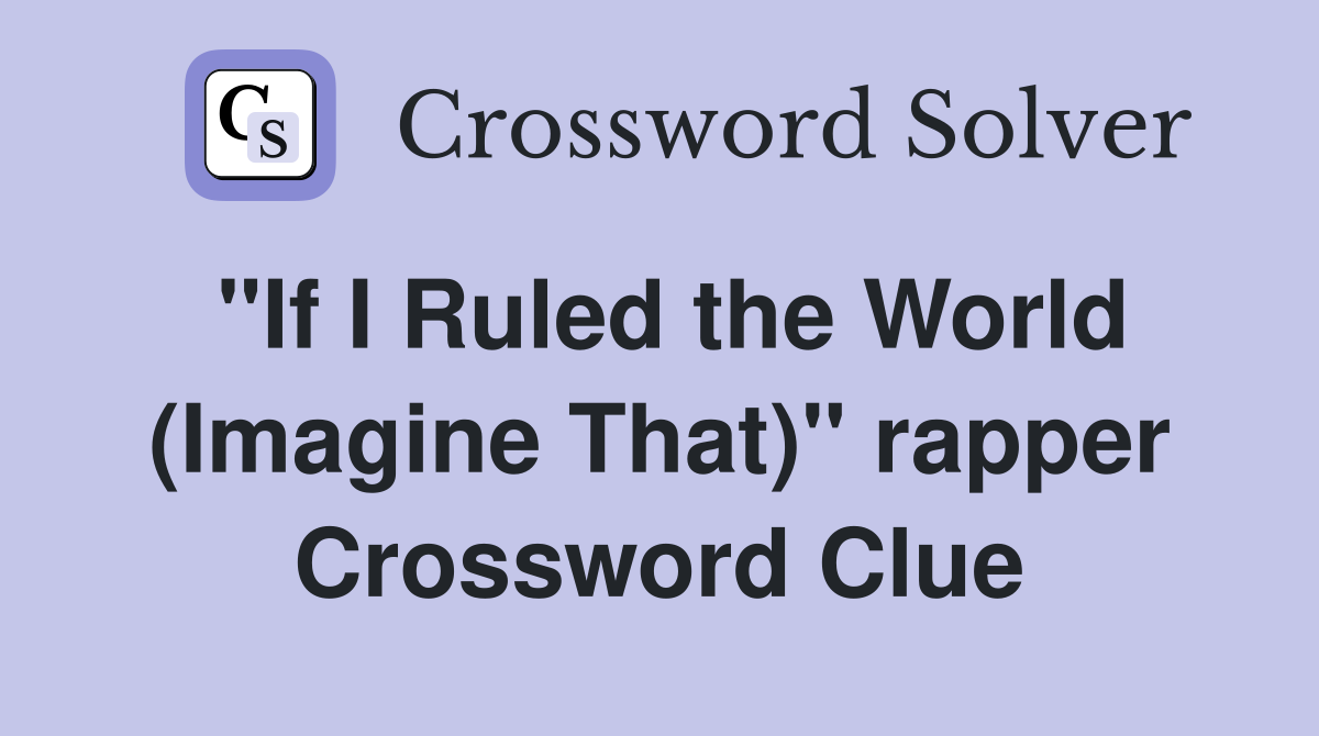 "If I Ruled the World (Imagine That)" rapper Crossword Clue